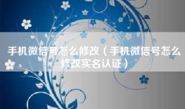 手机微信号怎么修改（手机微信号怎么修改实名认证）